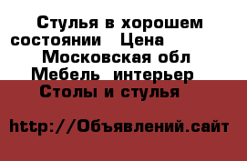 Стулья в хорошем состоянии › Цена ­ 1 700 - Московская обл. Мебель, интерьер » Столы и стулья   